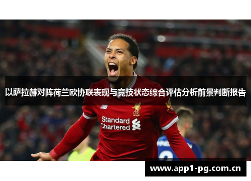 以萨拉赫对阵荷兰欧协联表现与竞技状态综合评估分析前景判断报告 以萨拉赫对阵荷兰欧协联表现与竞技状态综合评估分析前景判断报告